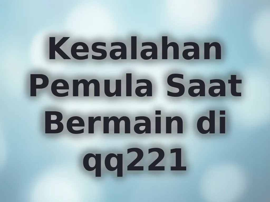 Kesalahan Pemula Saat Bermain di qq221