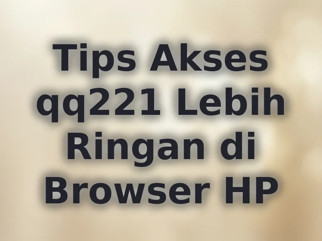 Tips Akses qq221 Lebih Ringan di Browser HP