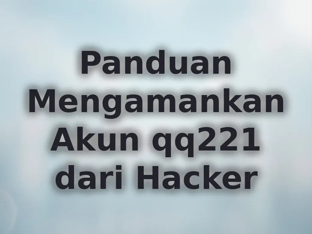 Panduan Mengamankan Akun qq221 dari Hacker